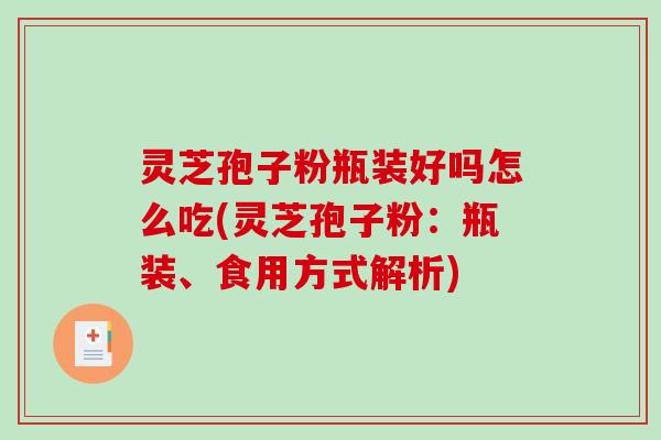 灵芝孢子粉瓶装好吗怎么吃(灵芝孢子粉：瓶装、食用方式解析)