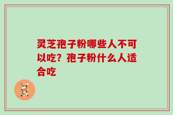 灵芝孢子粉哪些人不可以吃？孢子粉什么人适合吃