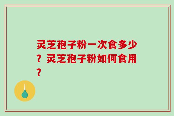 灵芝孢子粉一次食多少？灵芝孢子粉如何食用？