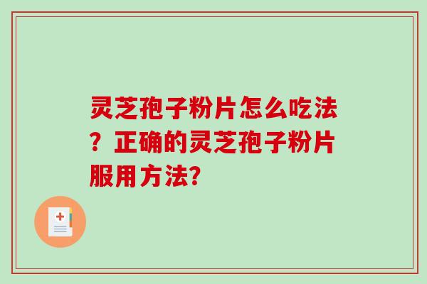 灵芝孢子粉片怎么吃法？正确的灵芝孢子粉片服用方法？