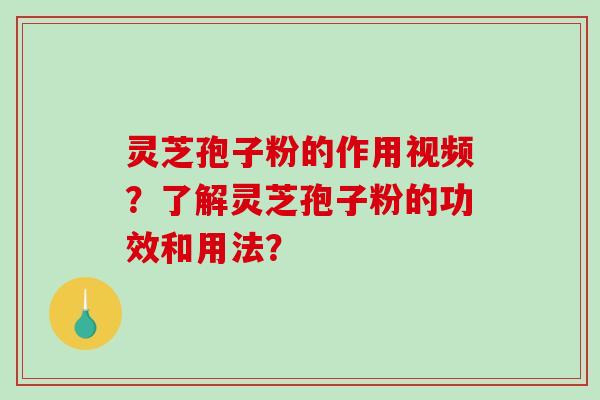 灵芝孢子粉的作用视频？了解灵芝孢子粉的功效和用法？