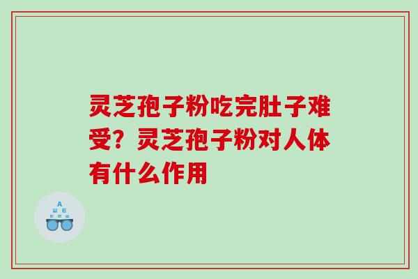 灵芝孢子粉吃完肚子难受？灵芝孢子粉对人体有什么作用