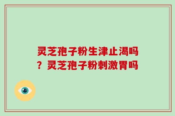 灵芝孢子粉生津止渴吗？灵芝孢子粉刺激胃吗