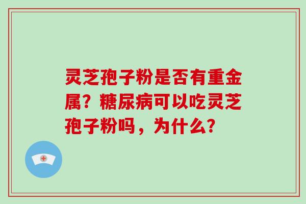 灵芝孢子粉是否有重金属？可以吃灵芝孢子粉吗，为什么？