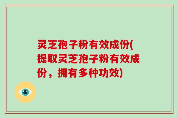 灵芝孢子粉有效成份(提取灵芝孢子粉有效成份，拥有多种功效)
