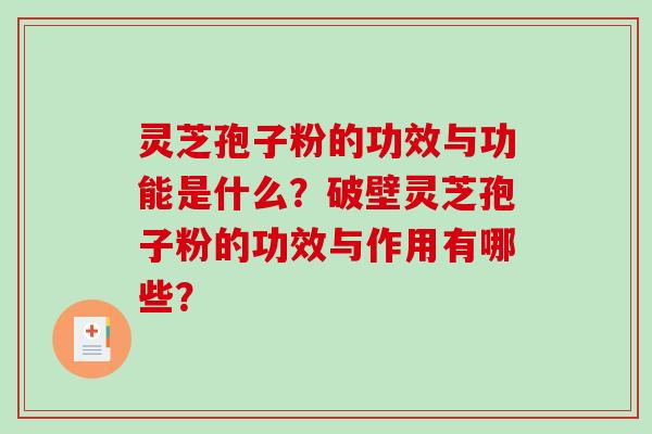 灵芝孢子粉的功效与功能是什么？破壁灵芝孢子粉的功效与作用有哪些？