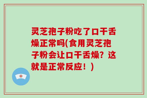 灵芝孢子粉吃了口干舌燥正常吗(食用灵芝孢子粉会让口干舌燥？这就是正常反应！)