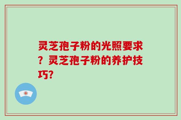 灵芝孢子粉的光照要求？灵芝孢子粉的养护技巧？