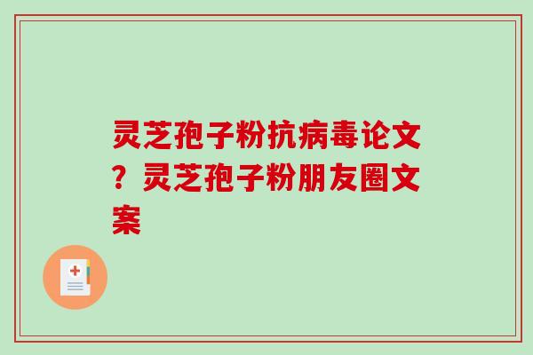 灵芝孢子粉抗病毒论文？灵芝孢子粉朋友圈文案