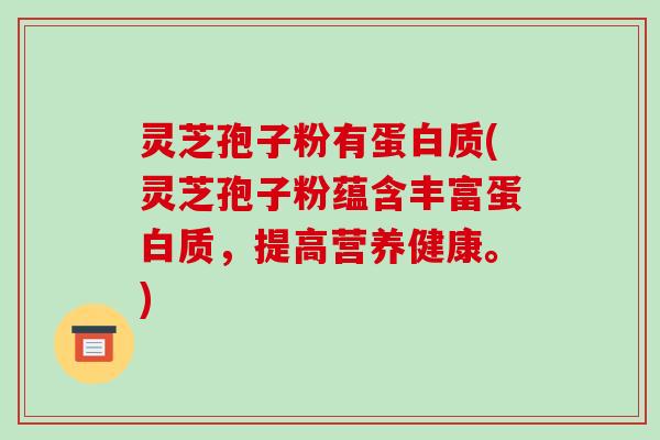 灵芝孢子粉有蛋白质(灵芝孢子粉蕴含丰富蛋白质，提高营养健康。)