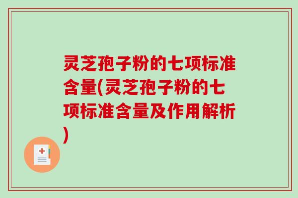 灵芝孢子粉的七项标准含量(灵芝孢子粉的七项标准含量及作用解析)