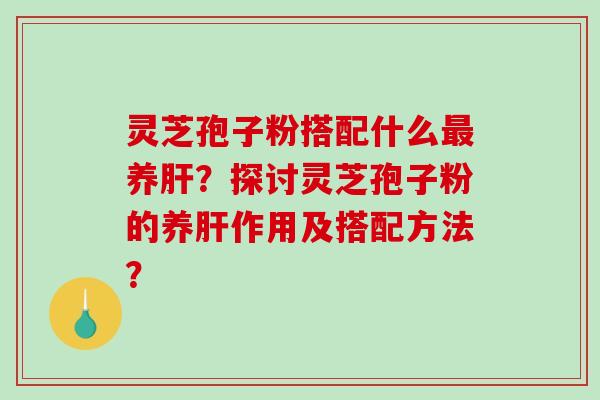 灵芝孢子粉搭配什么养？探讨灵芝孢子粉的养作用及搭配方法？