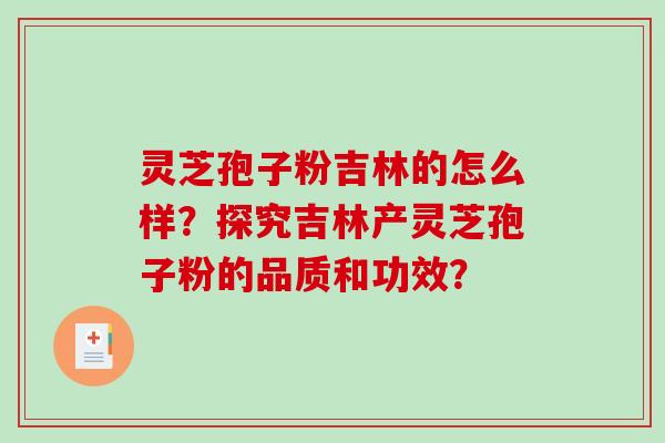 灵芝孢子粉吉林的怎么样？探究吉林产灵芝孢子粉的品质和功效？