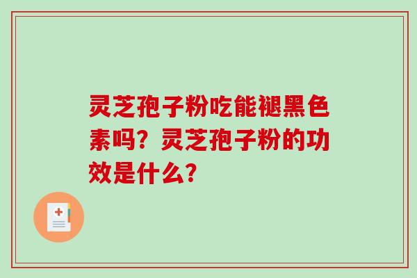 灵芝孢子粉吃能褪黑色素吗？灵芝孢子粉的功效是什么？