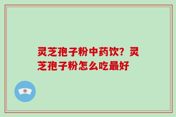 灵芝孢子粉饮？灵芝孢子粉怎么吃好