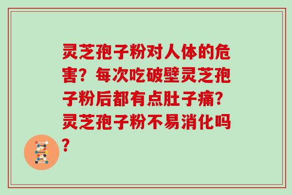 灵芝孢子粉对人体的危害？每次吃破壁灵芝孢子粉后都有点肚子痛？灵芝孢子粉不易消化吗？
