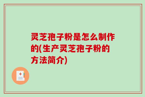 灵芝孢子粉是怎么制作的(生产灵芝孢子粉的方法简介)