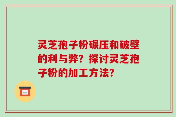 灵芝孢子粉碾压和破壁的利与弊？探讨灵芝孢子粉的加工方法？