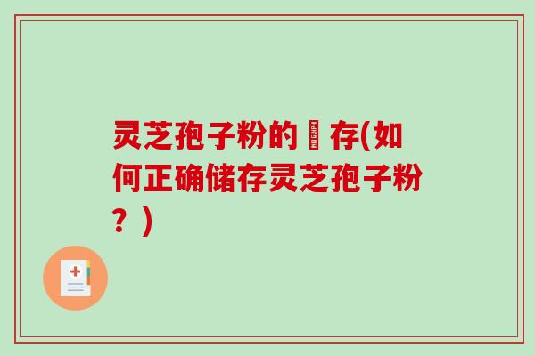 灵芝孢子粉的儲存(如何正确储存灵芝孢子粉？)