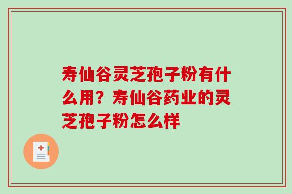 寿仙谷灵芝孢子粉有什么用？寿仙谷药业的灵芝孢子粉怎么样