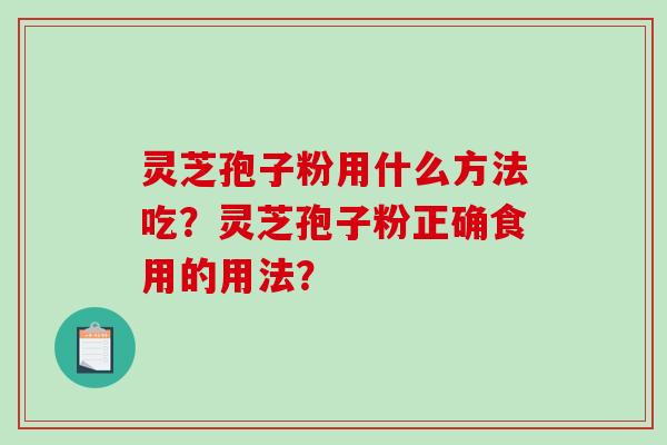 灵芝孢子粉用什么方法吃？灵芝孢子粉正确食用的用法？