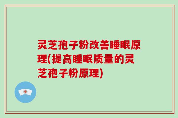 灵芝孢子粉改善原理(提高质量的灵芝孢子粉原理)