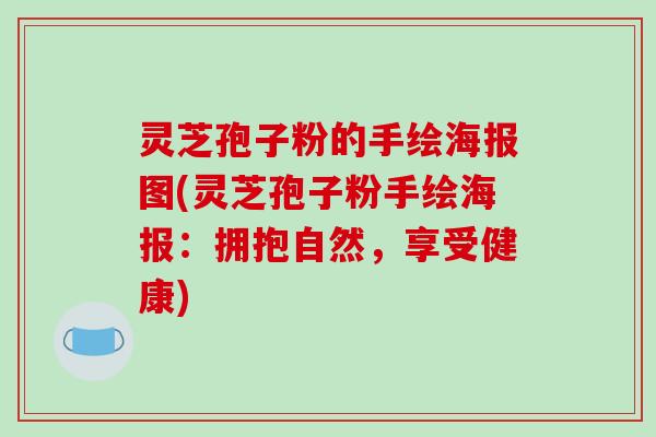 灵芝孢子粉的手绘海报图(灵芝孢子粉手绘海报：拥抱自然，享受健康)