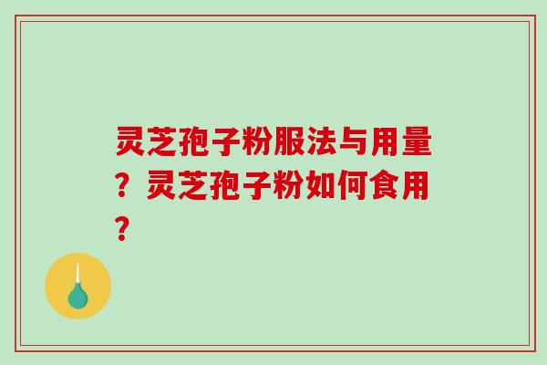 灵芝孢子粉服法与用量？灵芝孢子粉如何食用？