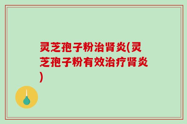 灵芝孢子粉炎(灵芝孢子粉有效炎)