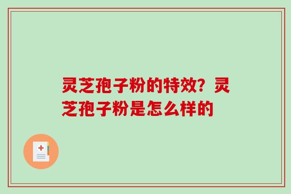 灵芝孢子粉的特效？灵芝孢子粉是怎么样的
