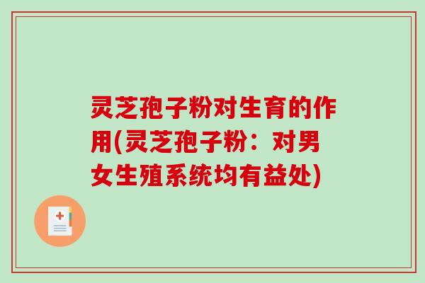 灵芝孢子粉对生育的作用(灵芝孢子粉：对男女生殖系统均有益处)