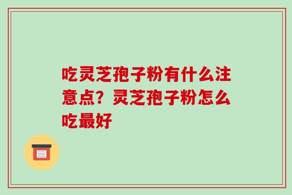 吃灵芝孢子粉有什么注意点？灵芝孢子粉怎么吃好