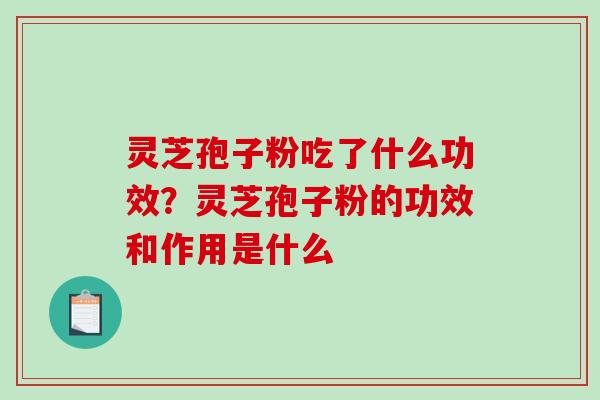 灵芝孢子粉吃了什么功效？灵芝孢子粉的功效和作用是什么
