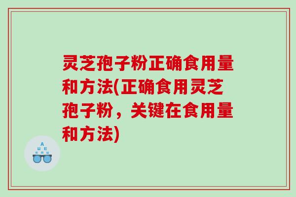 灵芝孢子粉正确食用量和方法(正确食用灵芝孢子粉，关键在食用量和方法)