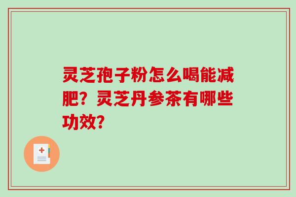 灵芝孢子粉怎么喝能减肥？灵芝丹参茶有哪些功效？