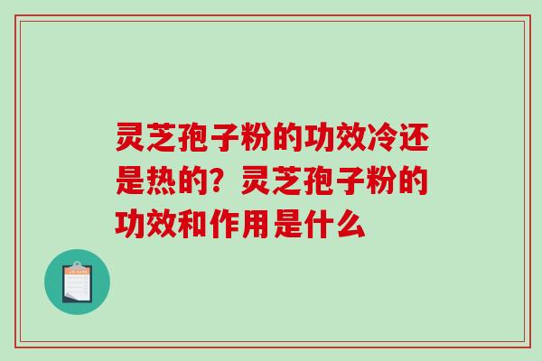 灵芝孢子粉的功效冷还是热的？灵芝孢子粉的功效和作用是什么