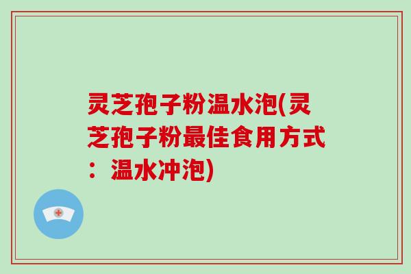 灵芝孢子粉温水泡(灵芝孢子粉佳食用方式：温水冲泡)