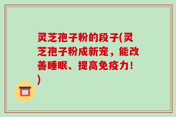 灵芝孢子粉的段子(灵芝孢子粉成新宠，能改善、提高免疫力！)