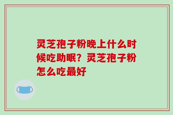 灵芝孢子粉晚上什么时候吃助眠？灵芝孢子粉怎么吃好