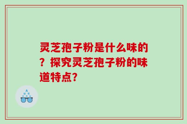 灵芝孢子粉是什么味的？探究灵芝孢子粉的味道特点？