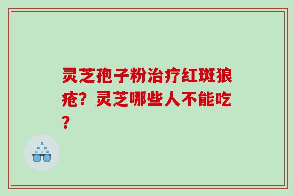 灵芝孢子粉治疗红斑狼疮？灵芝哪些人不能吃？