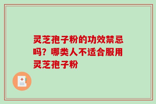 灵芝孢子粉的功效禁忌吗？哪类人不适合服用灵芝孢子粉