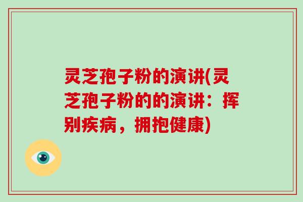 灵芝孢子粉的演讲(灵芝孢子粉的的演讲：挥别疾病，拥抱健康)