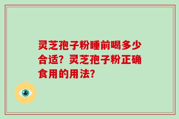 灵芝孢子粉睡前喝多少合适？灵芝孢子粉正确食用的用法？
