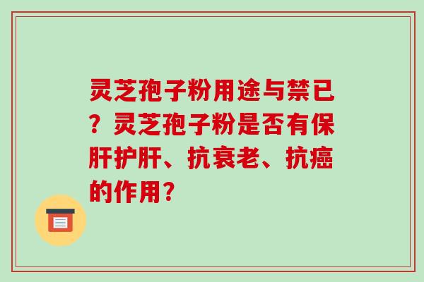 灵芝孢子粉用途与禁已？灵芝孢子粉是否有保肝护肝、抗衰老、抗癌的作用？
