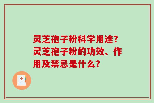 灵芝孢子粉科学用途？灵芝孢子粉的功效、作用及禁忌是什么？