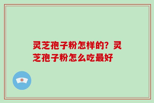 灵芝孢子粉怎样的？灵芝孢子粉怎么吃最好