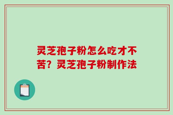 灵芝孢子粉怎么吃才不苦？灵芝孢子粉制作法