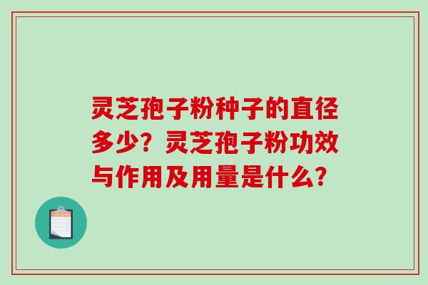 灵芝孢子粉种子的直径多少？灵芝孢子粉功效与作用及用量是什么？