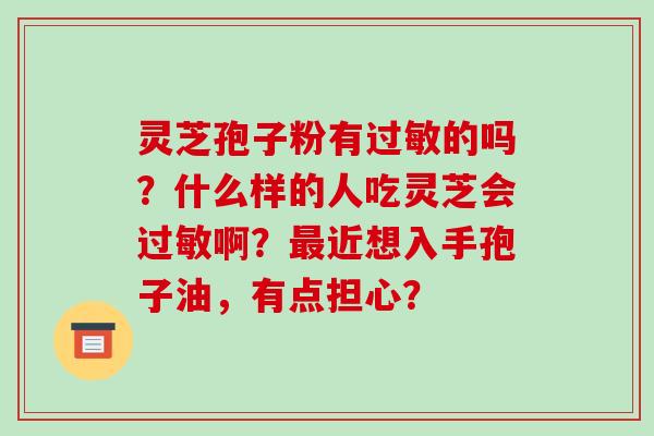 灵芝孢子粉有的吗？什么样的人吃灵芝会啊？近想入手孢子油，有点担心？